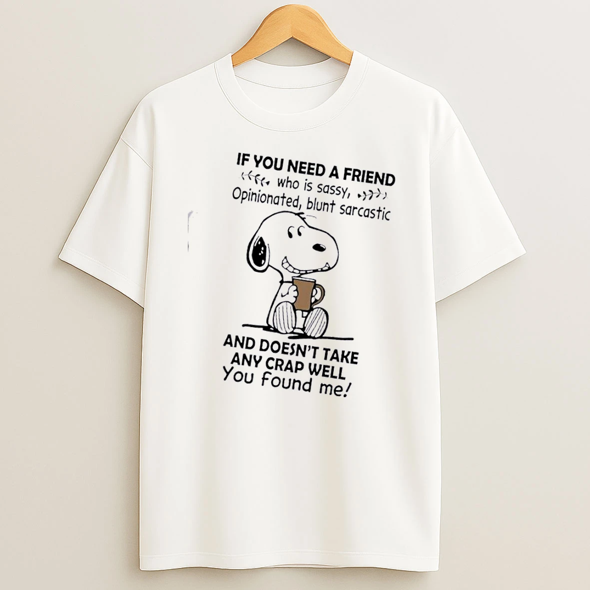 Snoopy If You Need A Need A Friend Who Is Sassy Opinionated Blunt Sarcastic T Shirt