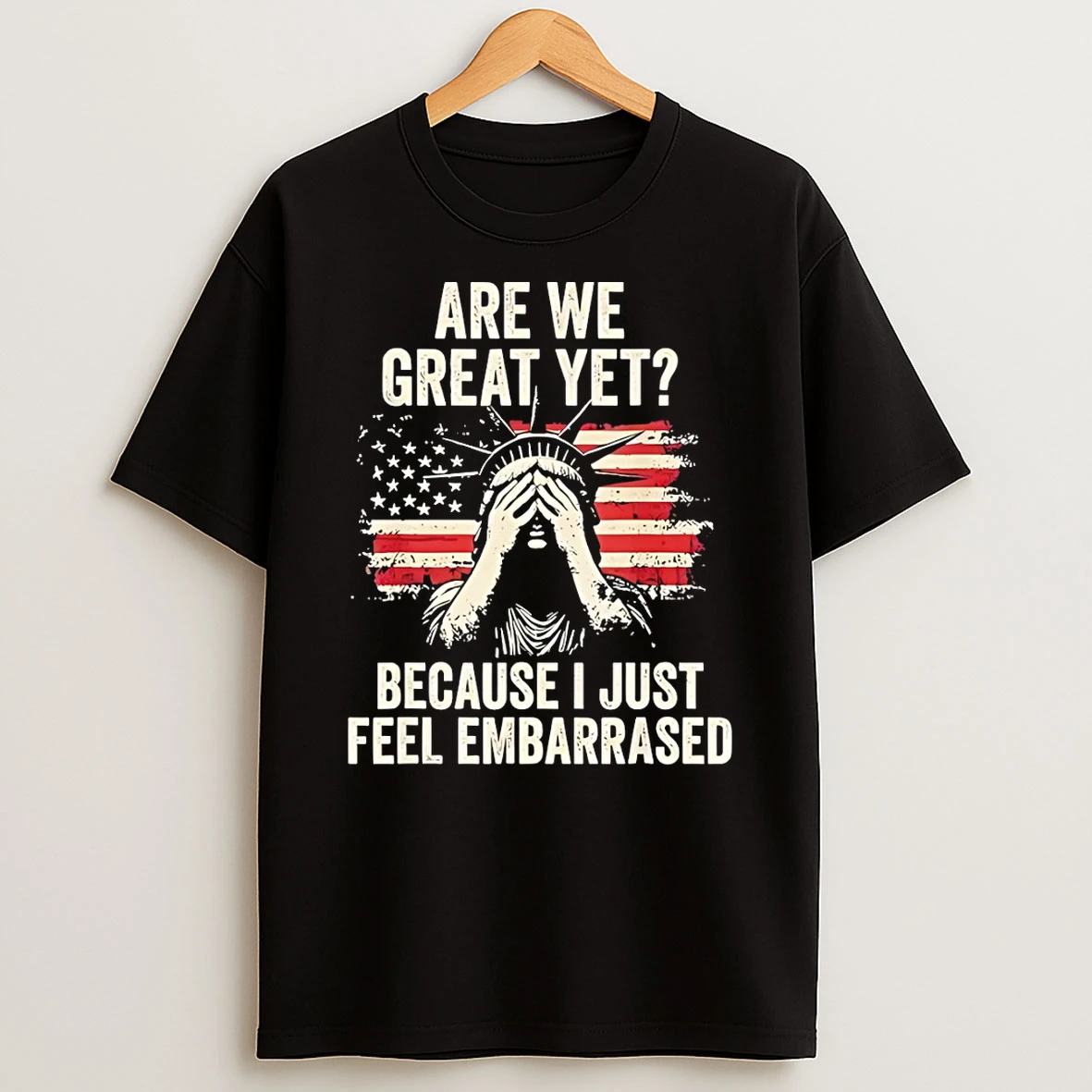 Statue Of Liberty Are We Great Yet Because I Just Feel Embarrassed American Flag T Shirt