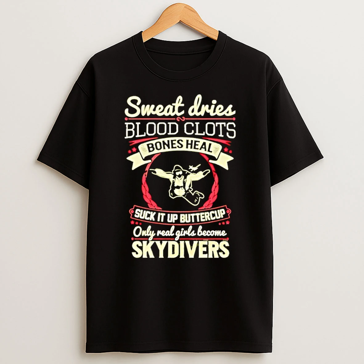 Sweat Dries Blood Clots Bones Heal Suck It Up Buttercup Only Real Girls Become Skydivers T Shirt
