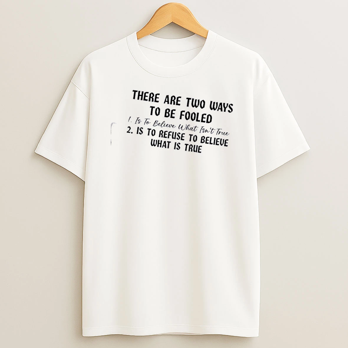 There Are Two Ways To Be Fooled 1 Is To Believe What Isnt True 2 Is To Refuse To Believe What Is True T Shirt