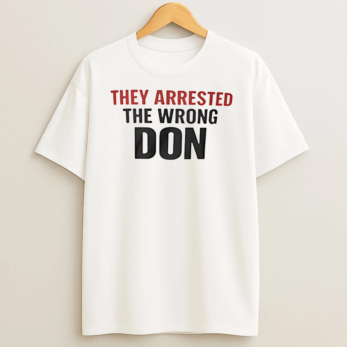 They Arrested The Wrong Don T Shirt