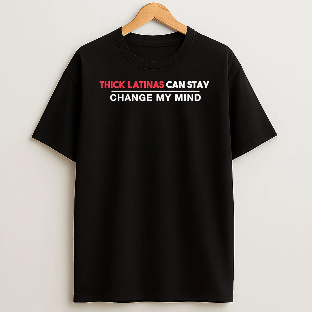 Thick Latinas Can Stay Change My Mind T Shirt