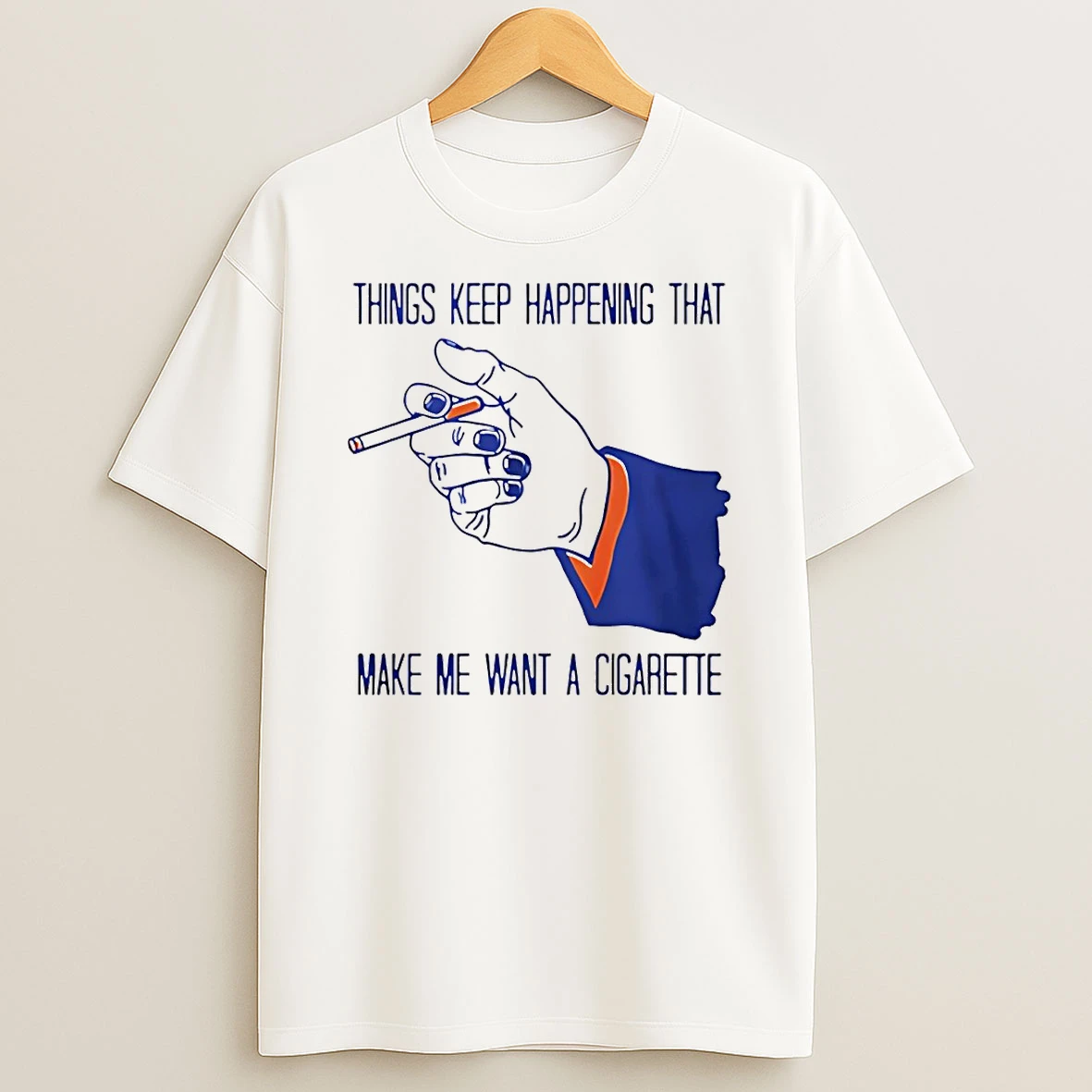 Things Keep Happening That Make Me Want A Cigarette T Shirt