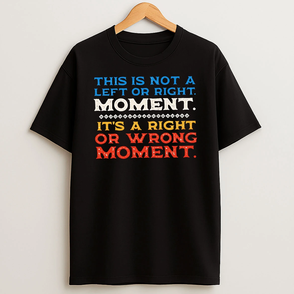 This Is Not A Left Or Right Moment Its A Right Or Wrong Moment T Shirt