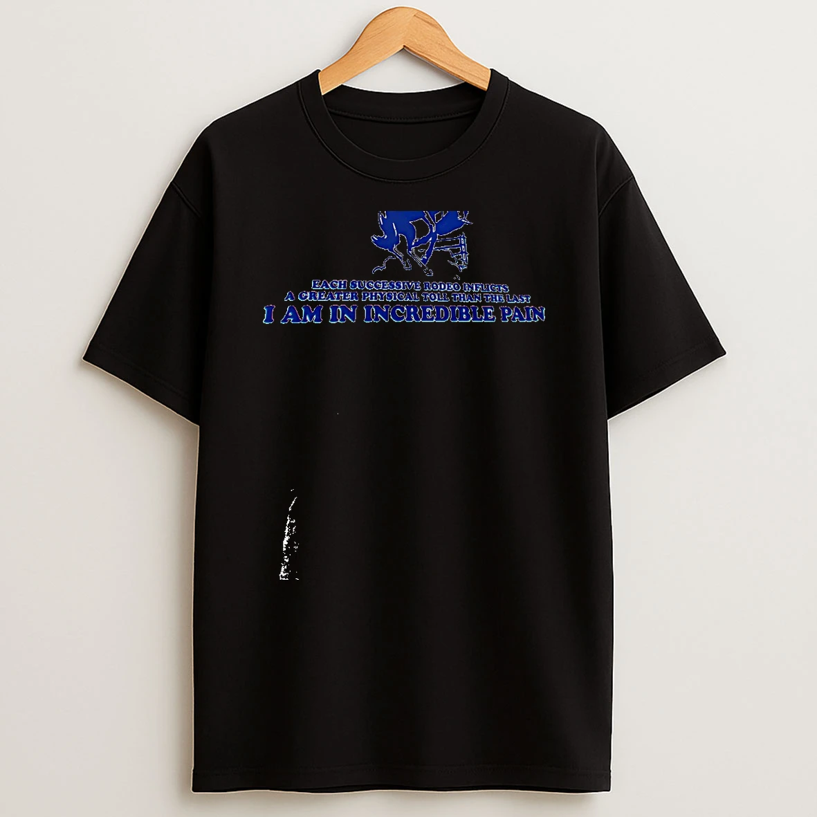This Is Not My First Rodeo I Am In Incredible Pain T Shirt