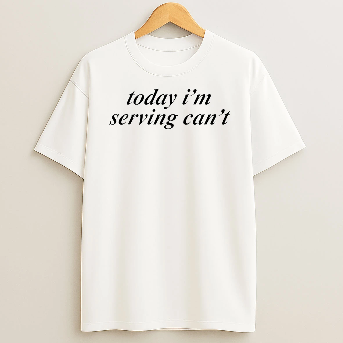Today Im Serving Cant T Shirt