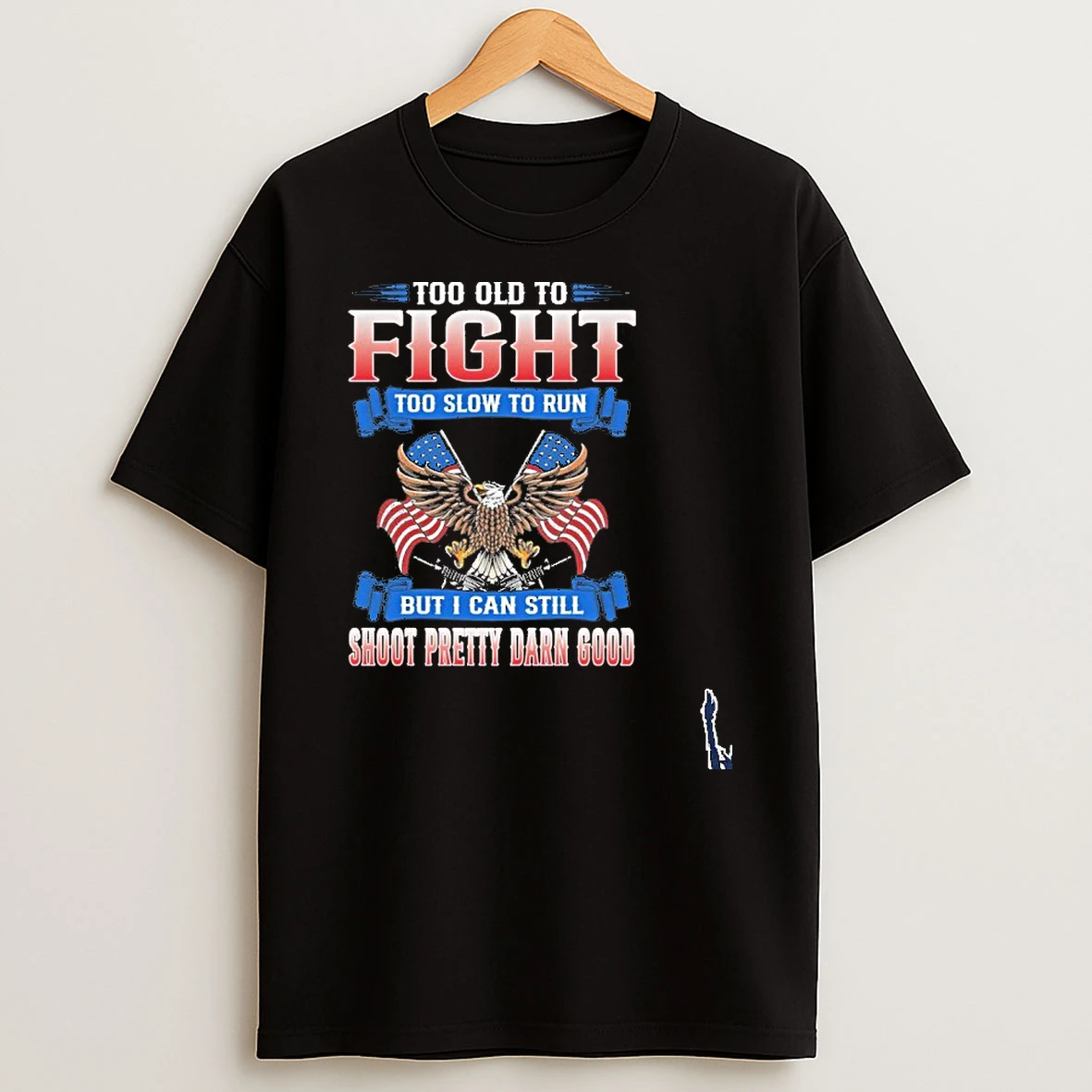Too Old To Fight Too Slow To Run But I Can Still Shoot Pretty Darn Good T Shirt