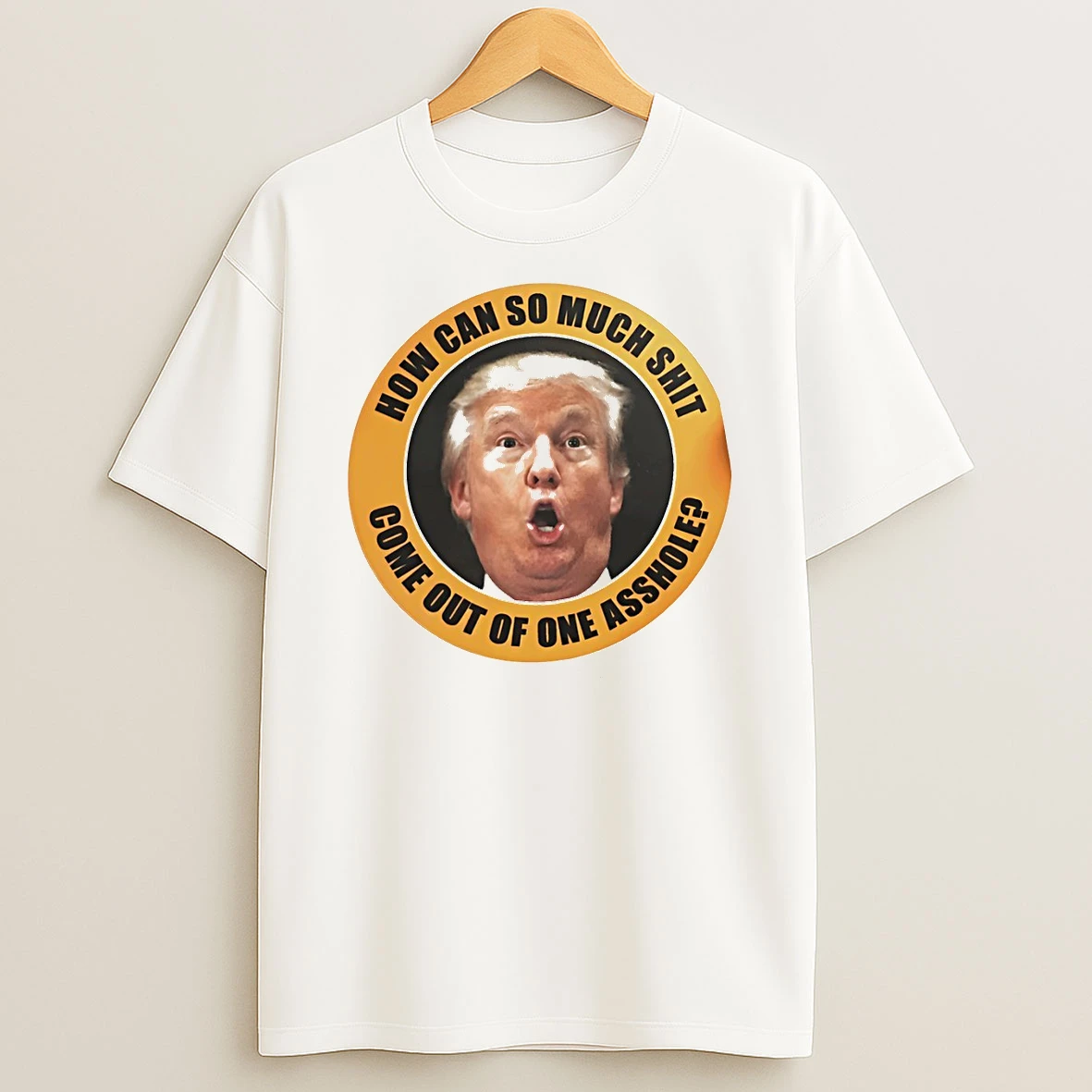 Trump Anti Trump How Can So Much Shit Come Out Of None Asshole T Shirt