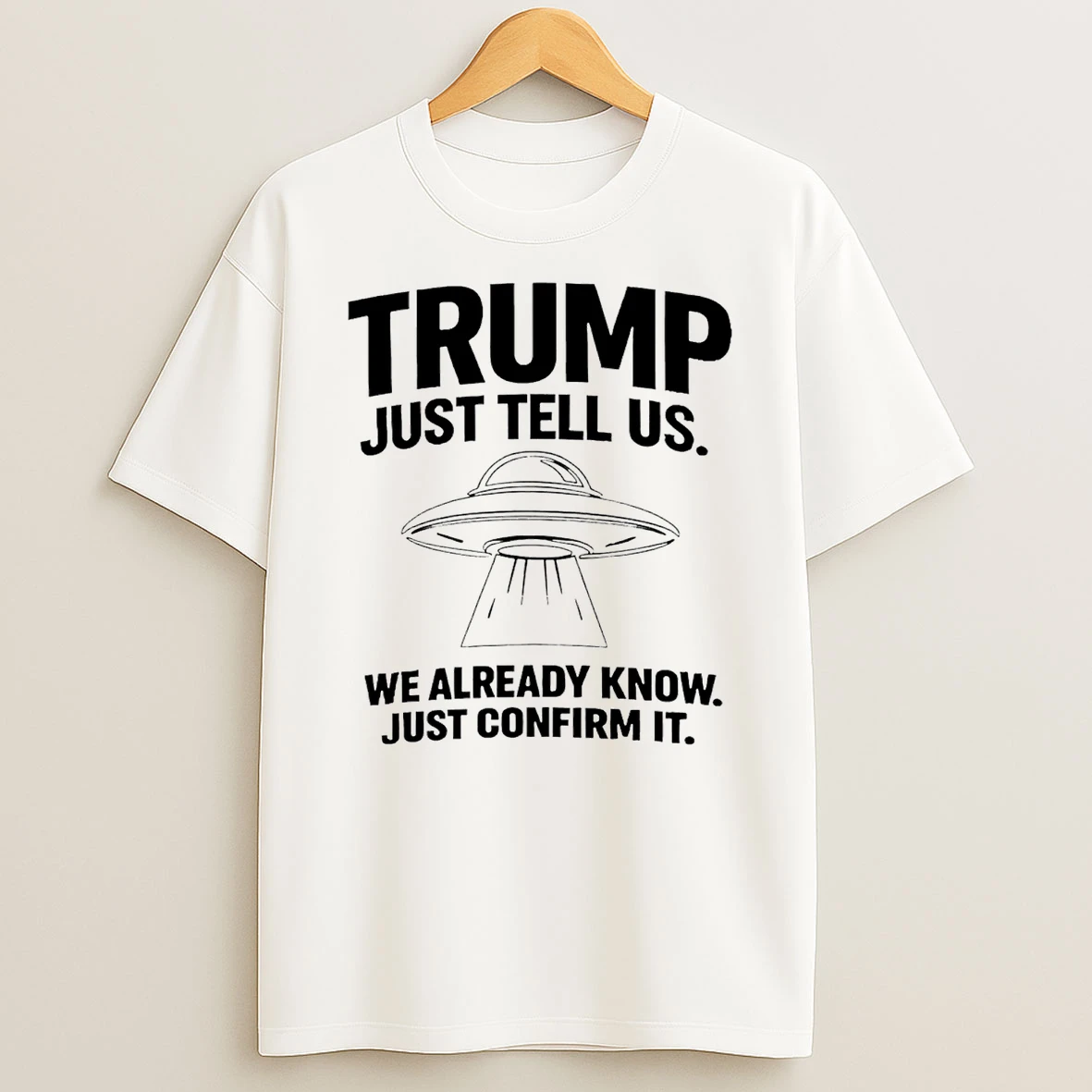 Trump Just Tell Us We Already Know Just Confirm It Ufo T Shirt