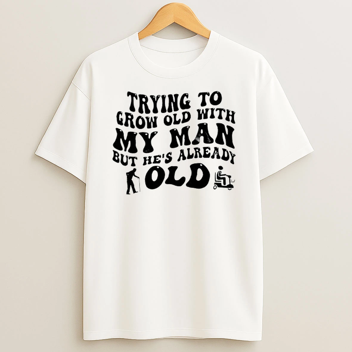 Trying To Grow Old With My Man But Hes Already Old Text T Shirt