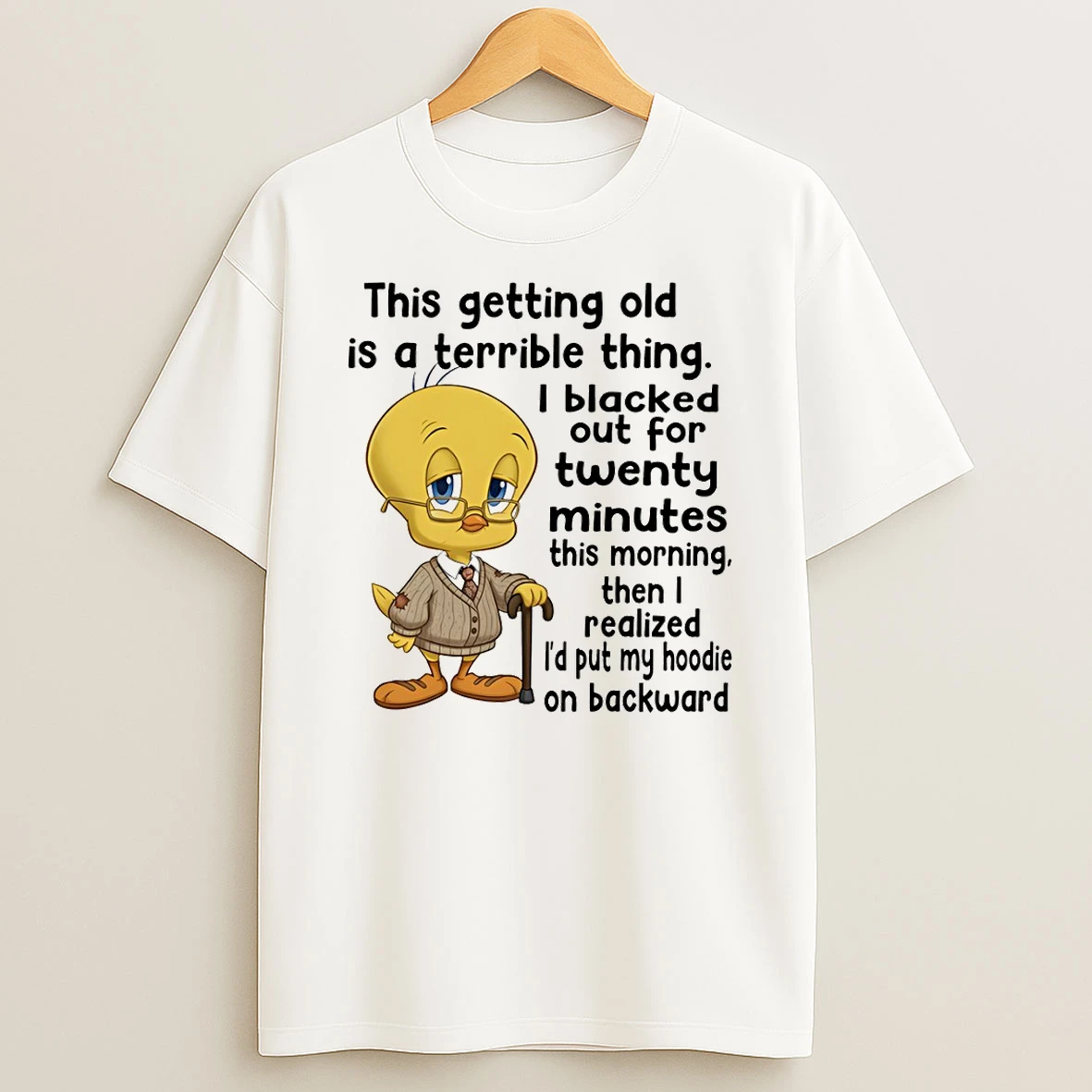 Tweety This Getting Old Is A Terrible Thing I Blacked Out For Twenty Minutes This Morning Then I Realized T Shirt