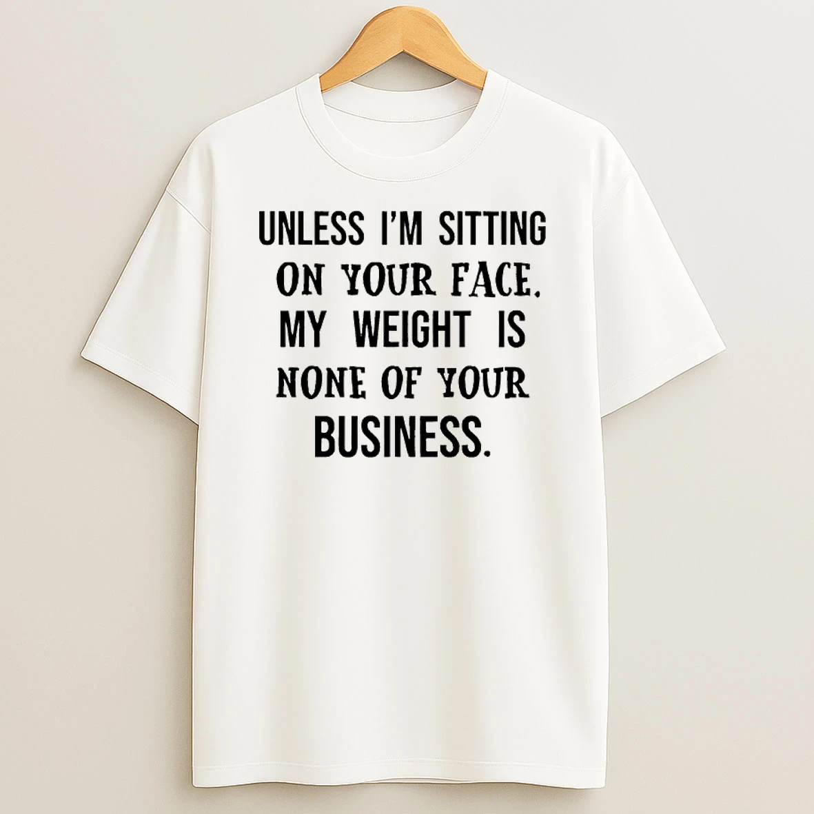 Unless Im Sitting On Your Face My Weight Is None Of Your Business T Shirt