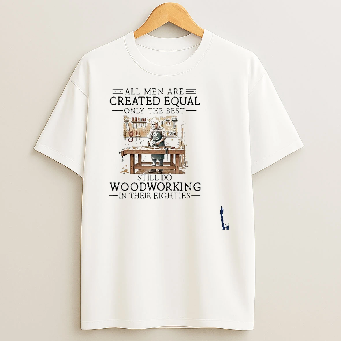 Vintage All Men Are Created Equal Only The Best Still Do Woodworking In Their Eighties T Shirt