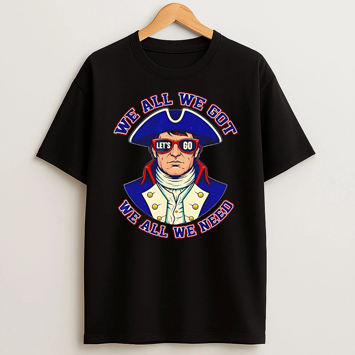 We All We Got We All We Need Patriotic American T Shirt