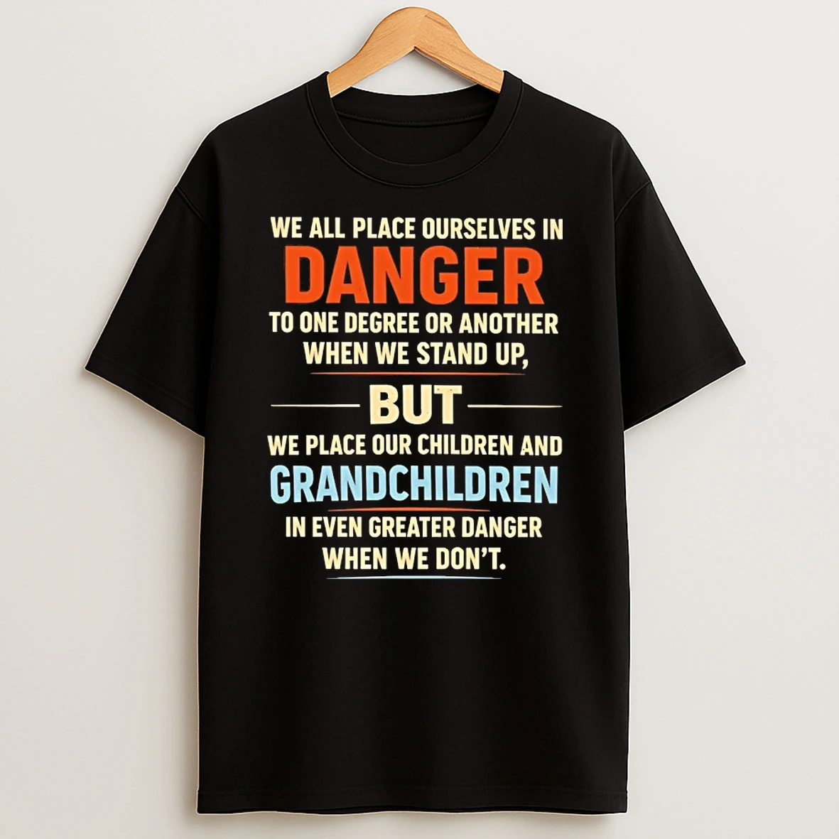We All Place Ourselves In Danger To One Degree Or Another When We Stand Up T Shirt