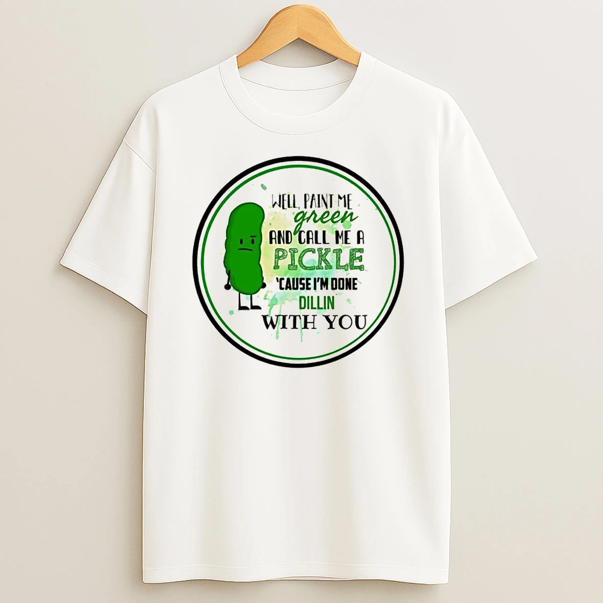 Well Paint Me Green And Call Me A Pickle Cause Im Done Dillin With You T Shirt