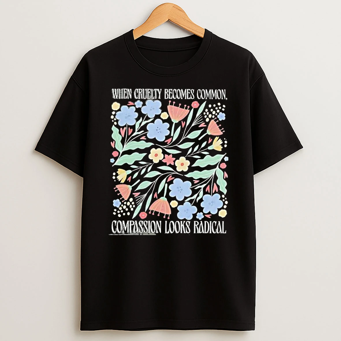 When Cruelty Becomes Common Compassion Looks Radical Flowers T Shirt