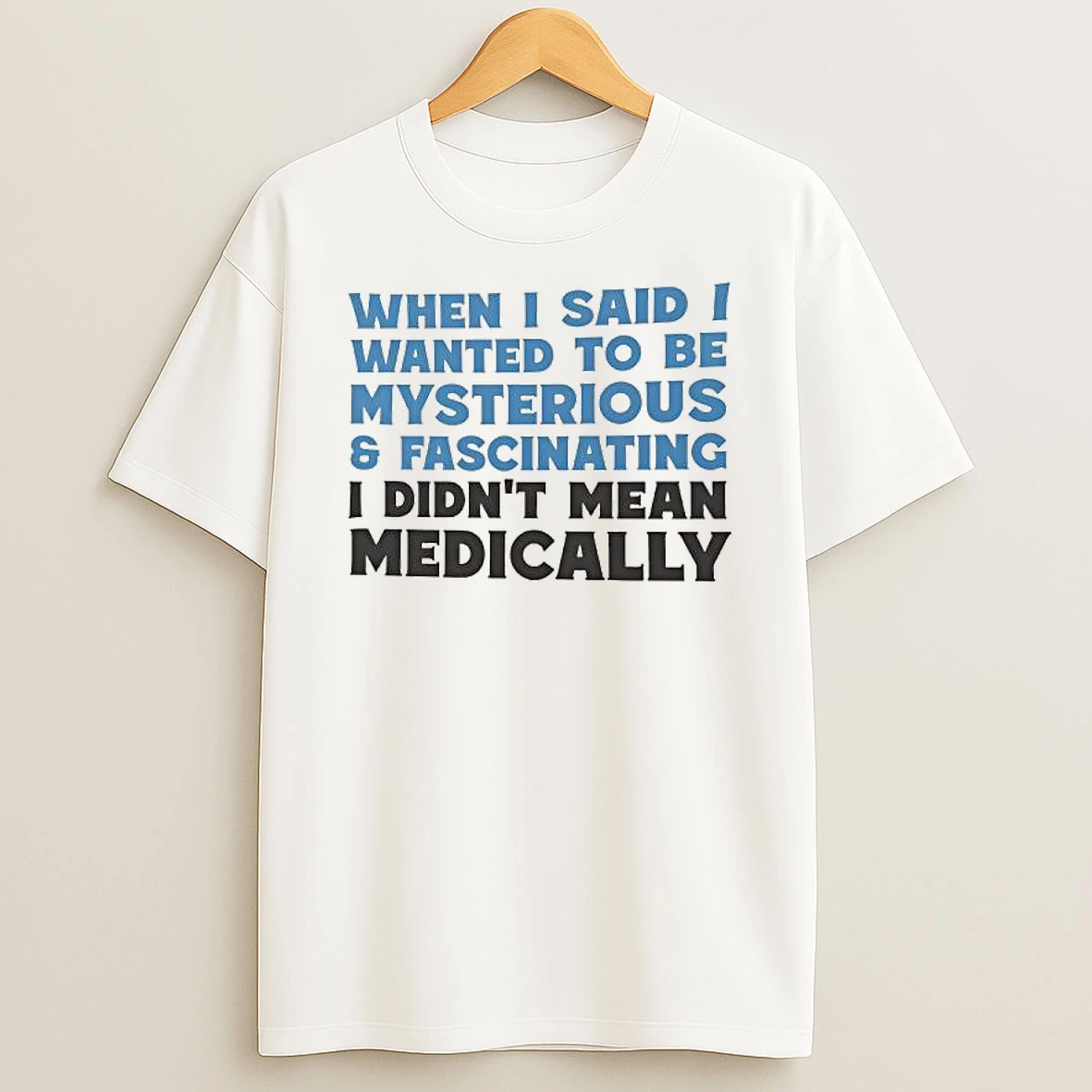 When I Said I Wanted To Be Mysterious Fascinating I Didnt Mean Medically T Shirt