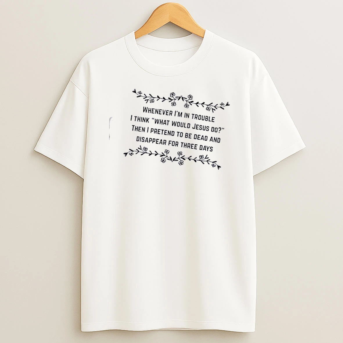 Whenever Im In Trouble I Think What Would Jesus Do Then I Pretend To Be Dead And Disappear For Three Days T Shirt
