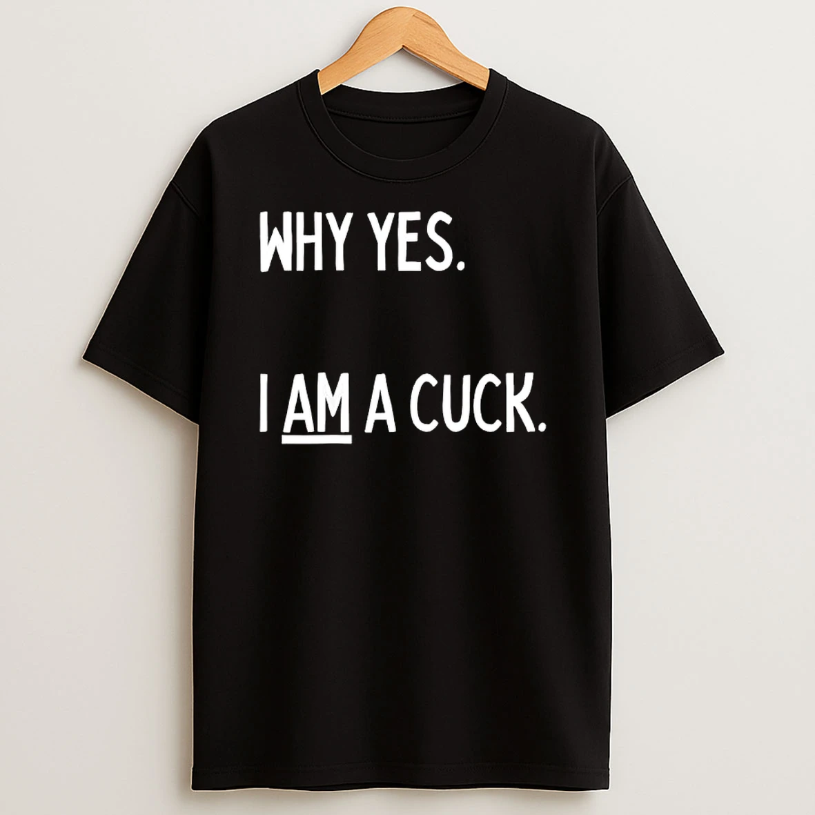 Why Yes I Am A Cuck Text T Shirt