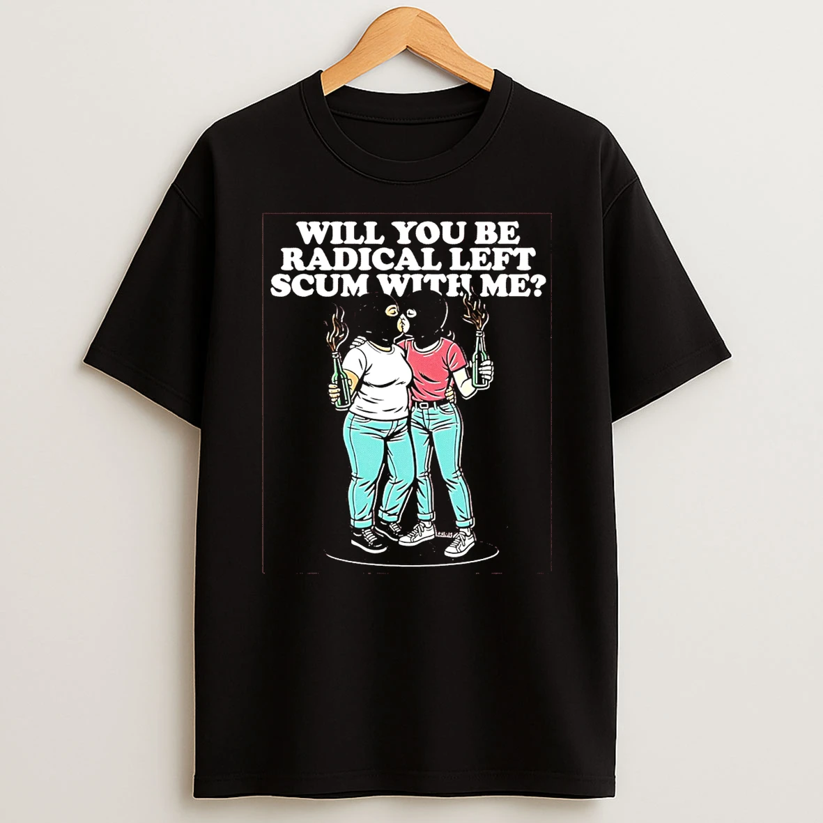 Will You Be Radical Left Scum With Me T Shirt