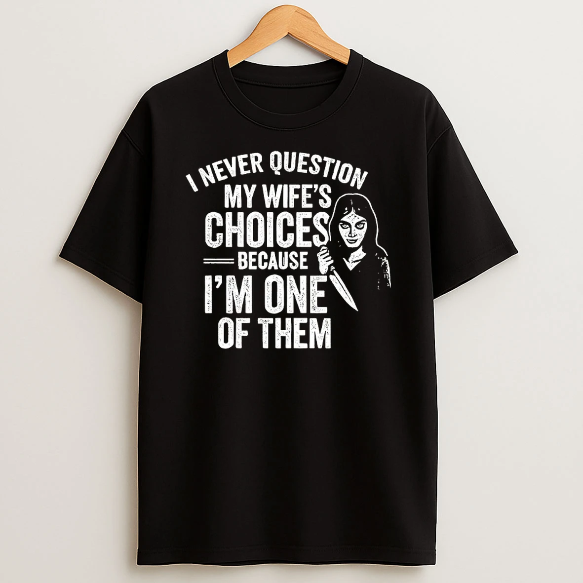 Women I Never Question My Wifes Choices Because Im One Of Them T Shirt