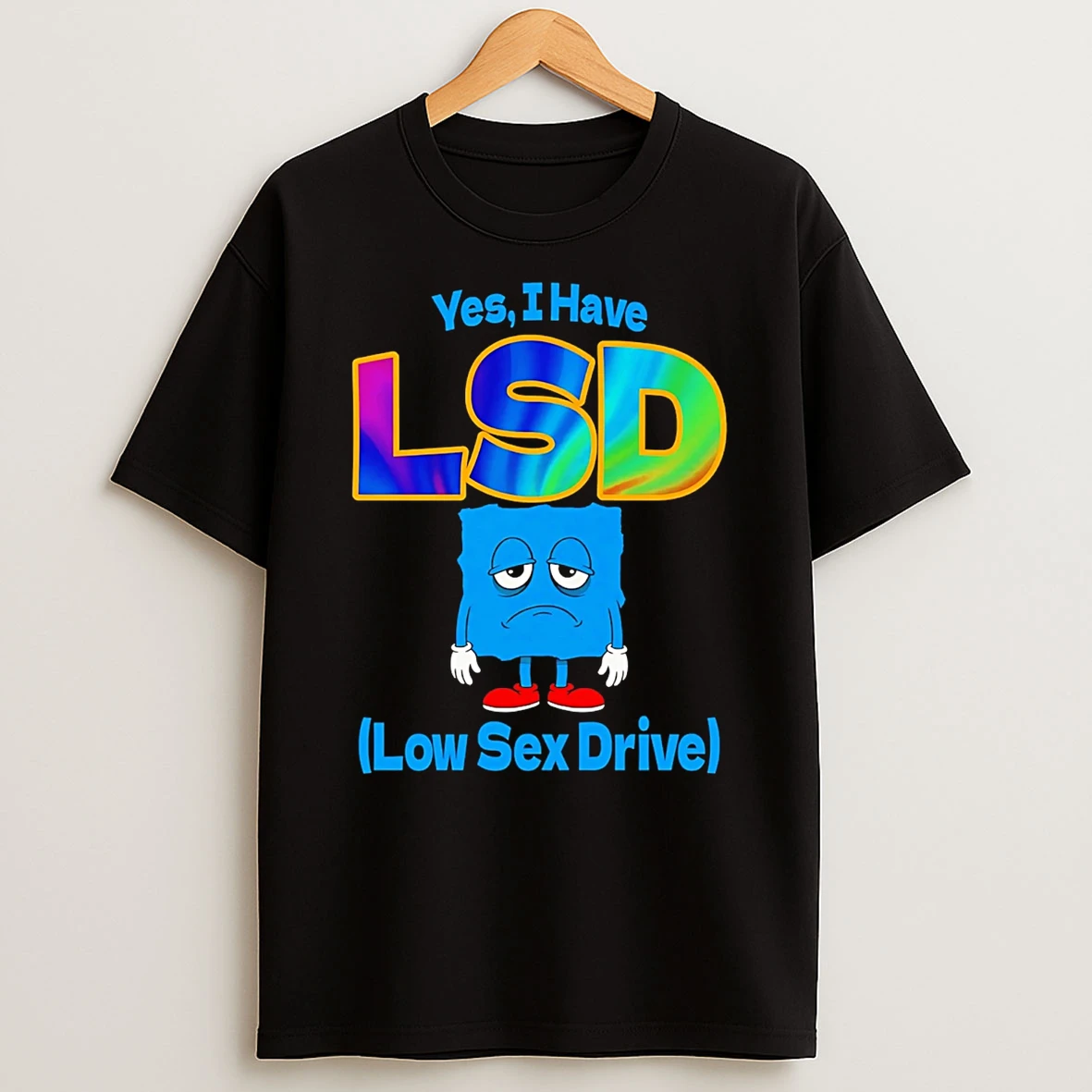 Yes I Have Lsd Low Sex Drive T Shirt