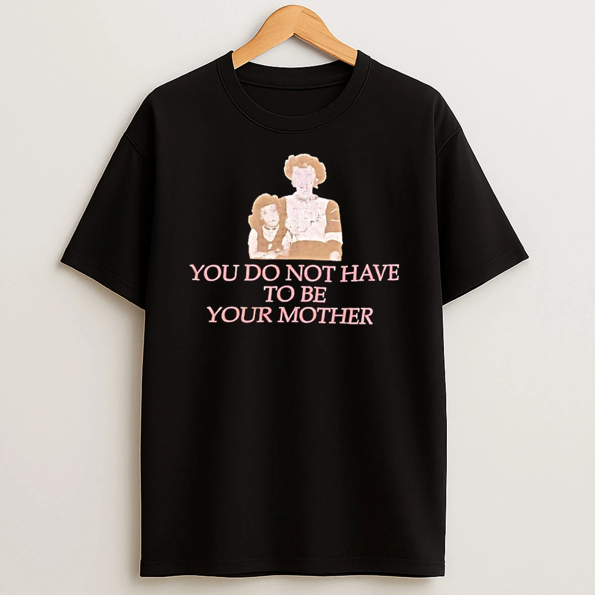 You Do Not Have To Be Your Mother T Shirt
