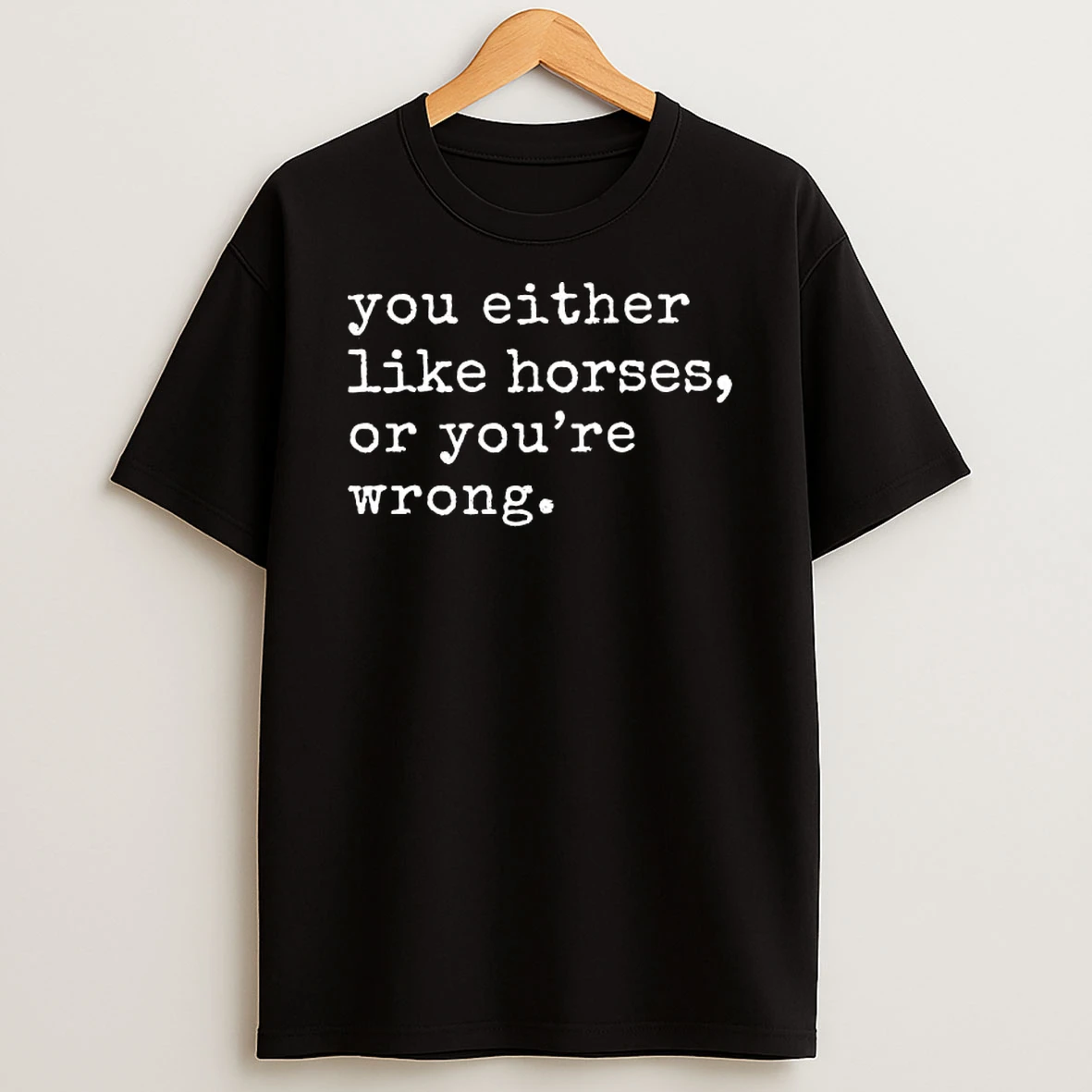 You Either Like Horses Or Youre Wrong T Shirt
