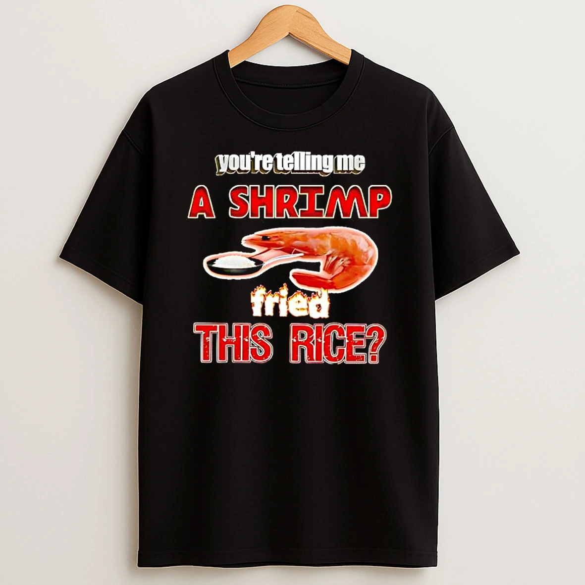 Youre Telling Me A Shrimp Fried The Rice T Shirt