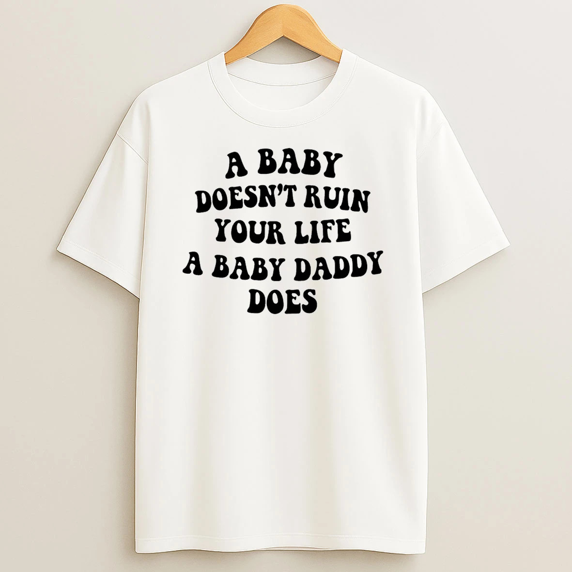 A Baby Doesnt Ruin Your Life A Baby Daddy Does T Shirt