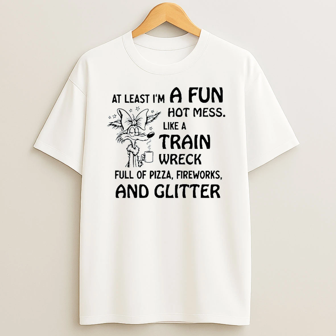 At Least Im A Fun Hot Mess Like A Train Wreck Full Of Pizza Fireworks And Glitter T Shirt
