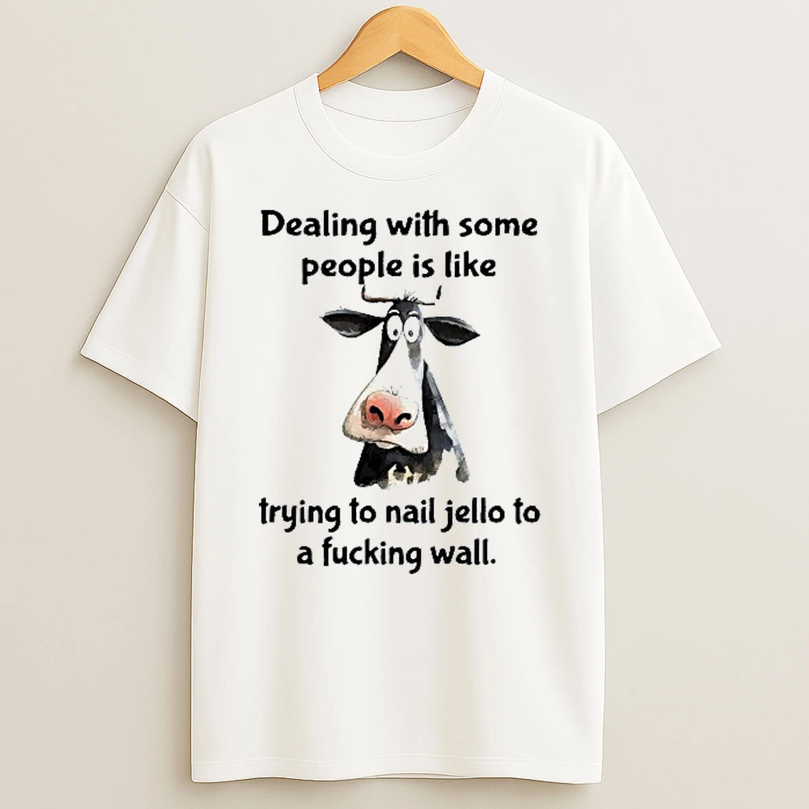 Dealing With Some People Is Like Trying To Nail Jello To A Fucking Wall Cow T Shirt