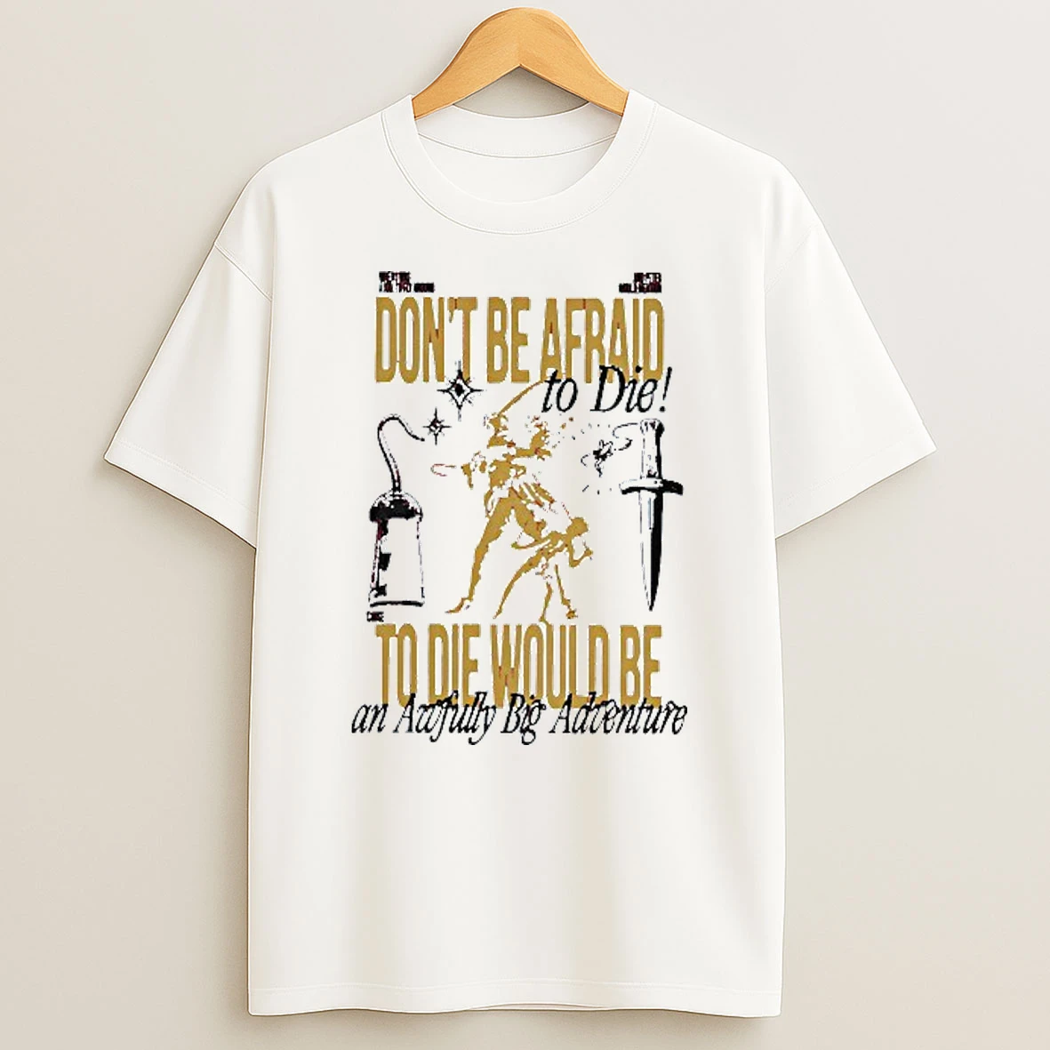 Dont Be Afraid To Die To Die Would Be An Awfully Big Adventure T Shirt
