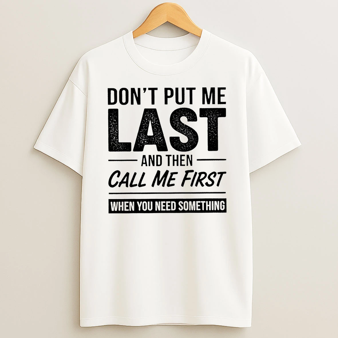 Dont Put Me Last And Then Call Me First When You Need Something T Shirt