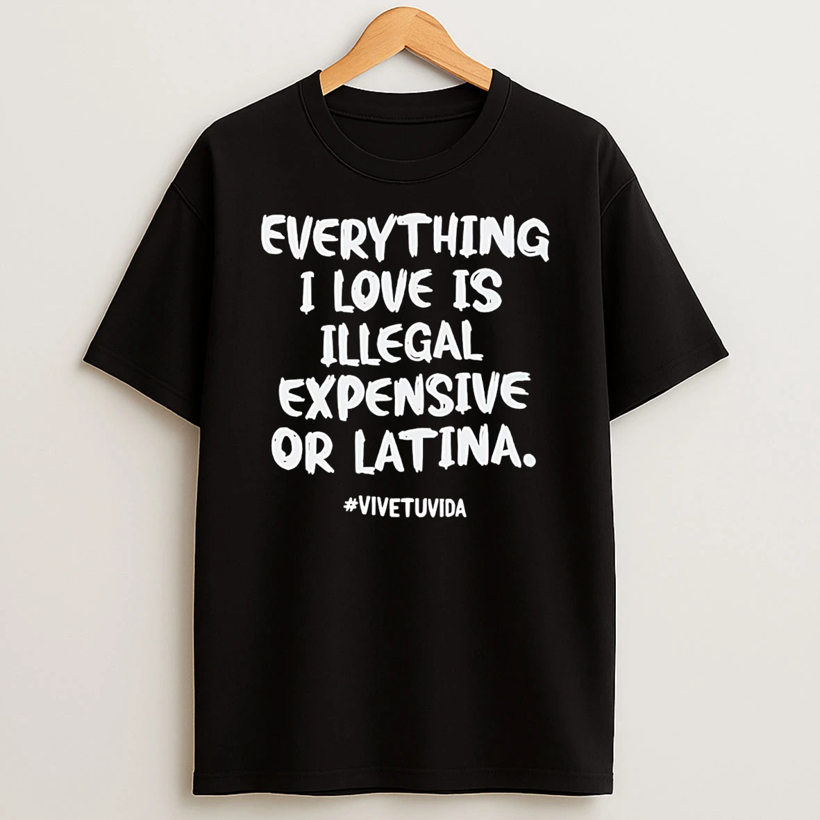Everything I Love Is Illegal Expensive Or Latina T Shirt