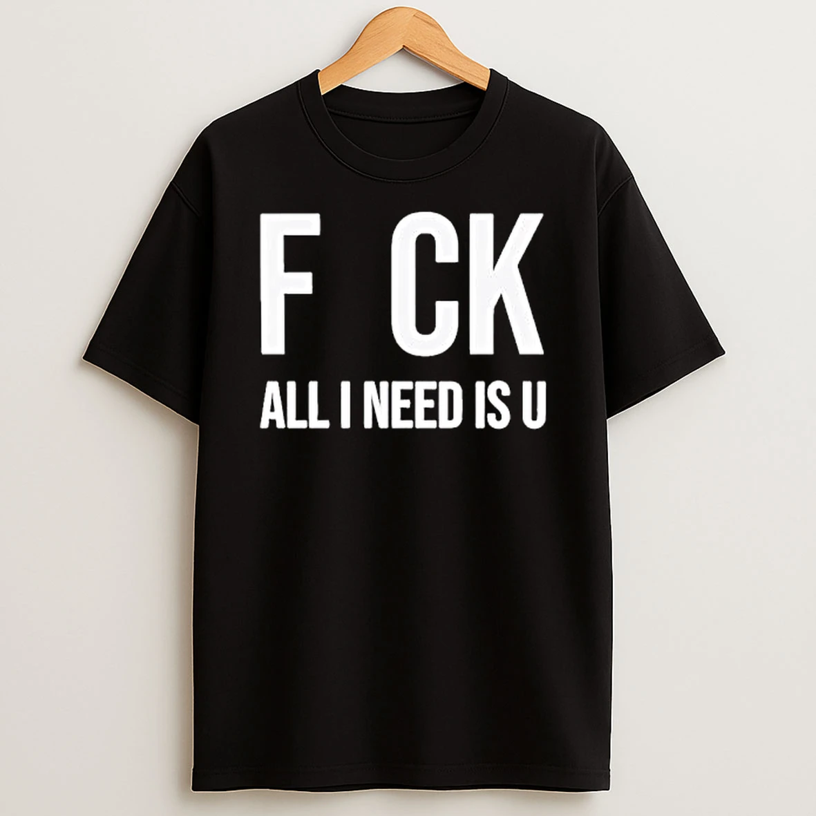 F Ck All I Need Is U Typography Design T Shirt