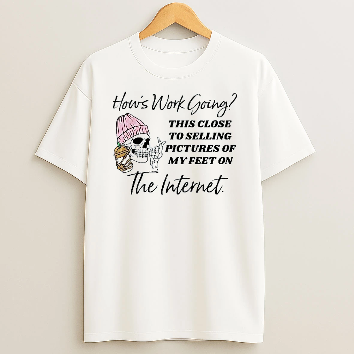 Hows Work Going This Close To Selling Pictures Of My Feet On The Internet Skull T Shirt