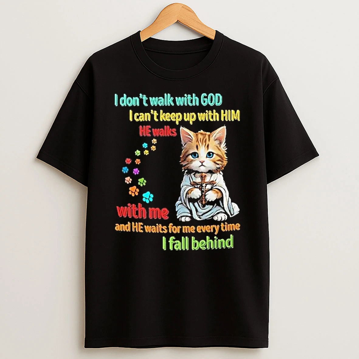 I Dont Walk With God I Cant Keep Up With Him With Me And He Waits For Me Every Time I Fall Behind T Shirt