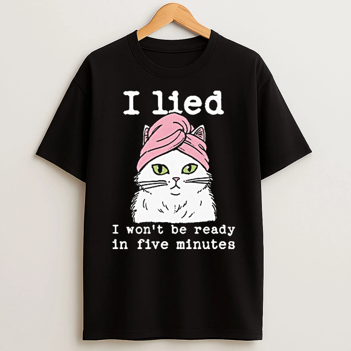I Lied I Wont Be Ready In Five Minutes T Shirt