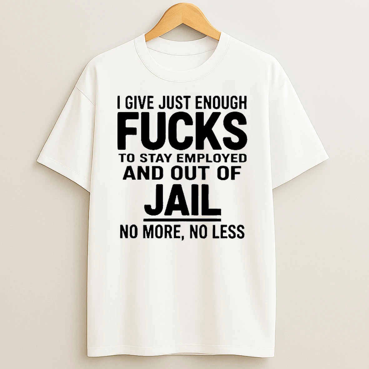 I Give Just Enough Fucks To Stay Employed And Out Of Jail No More No Less T Shirt