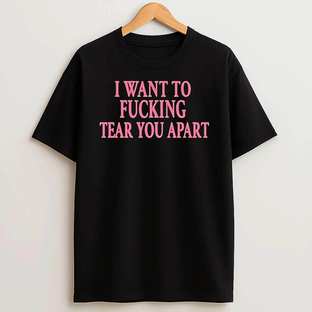 I Want To Fucking Tear You Apart T Shirt