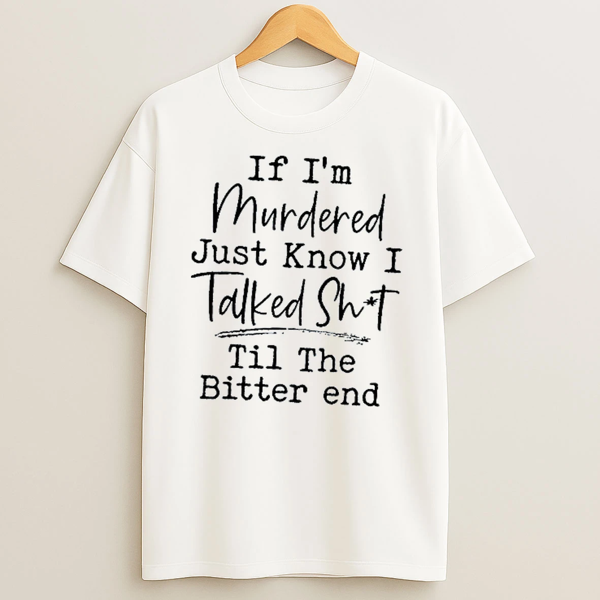 If Im Murdered Just Know I Talked Shit Til The Bitter End T Shirt