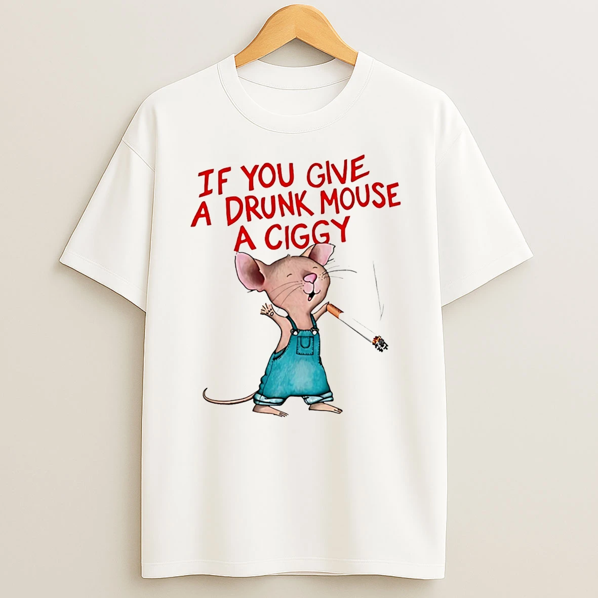 If You Give A Drunk Mouse A Ciggy T Shirt