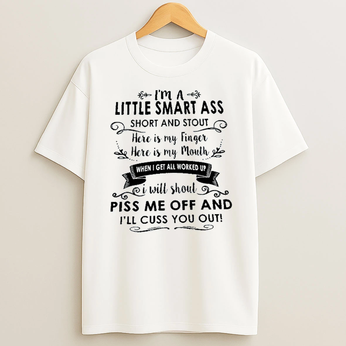 Im A Little Smart Ass Short And Stout Here Is My Finger Here Is My Mouth Piss Me Off And Ill Cuss You Out T Shirt