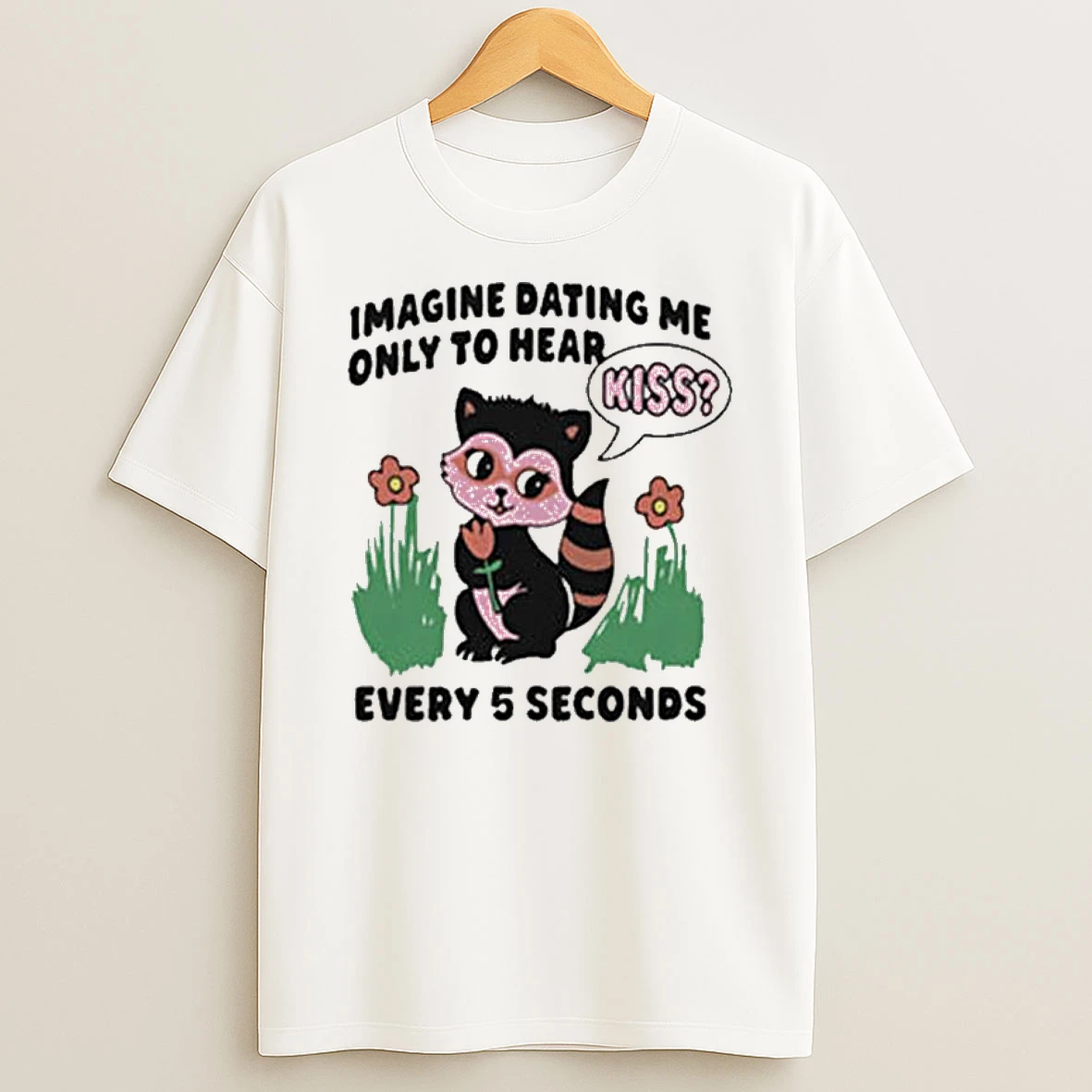 Imagine Dating Me Only To Hear Kiss Every 5 Seconds T Shirt