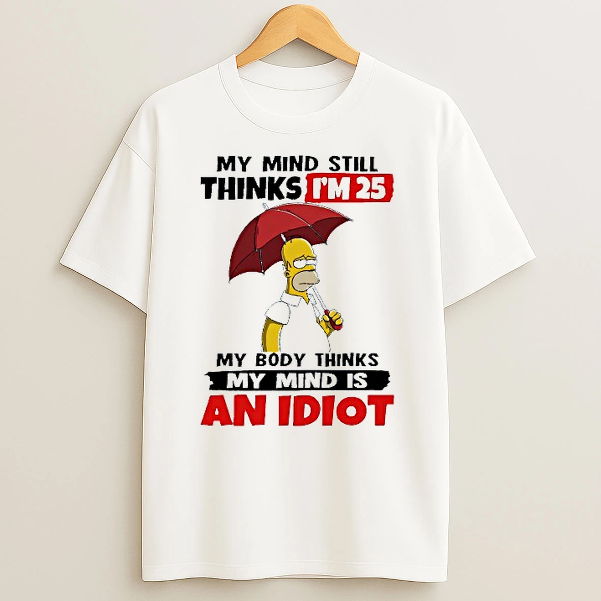 My Mind Still Thinks Im 25 My Body Thinks My Mind Is An Idiot Simpsons T Shirt