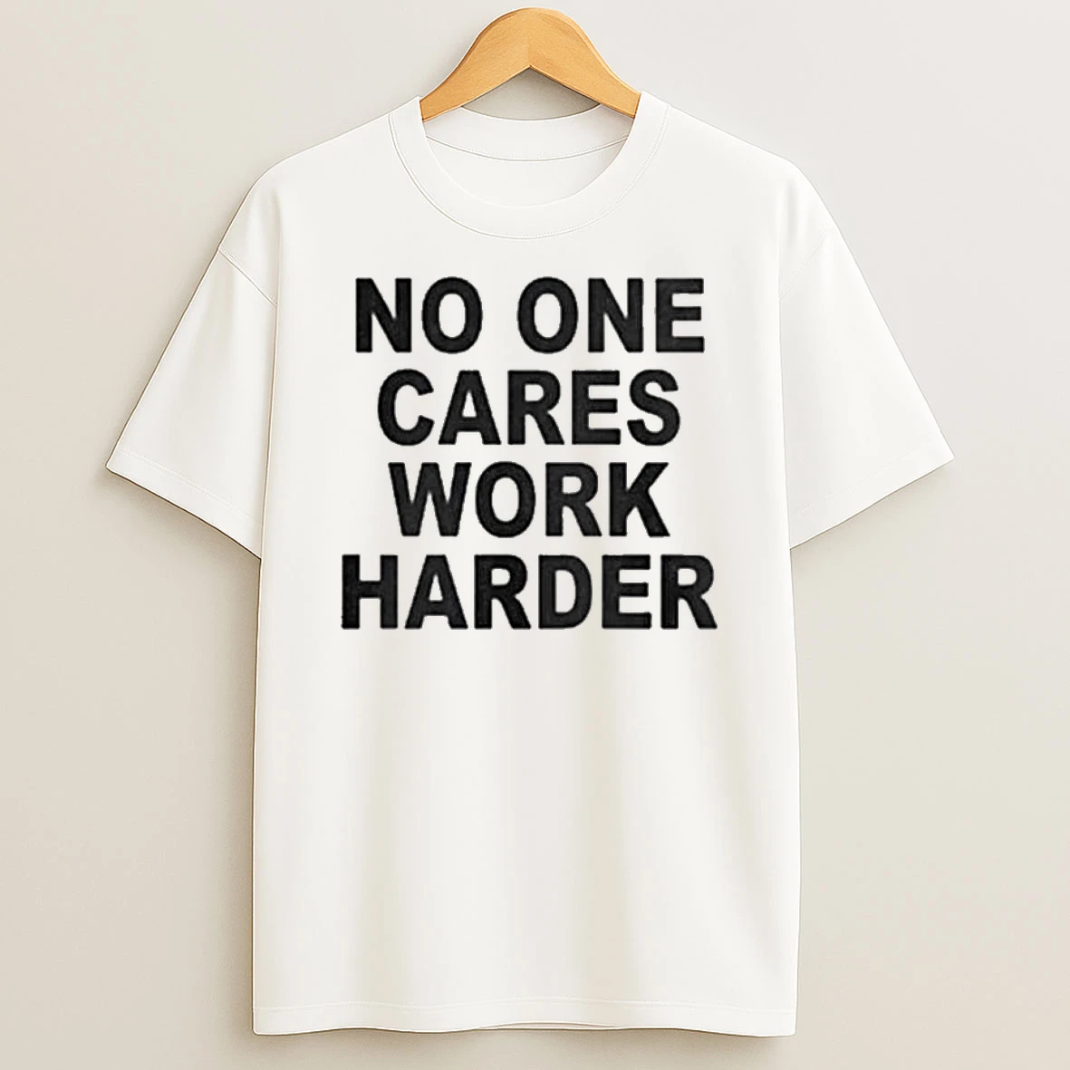 No One Cares Work Harder T Shirt