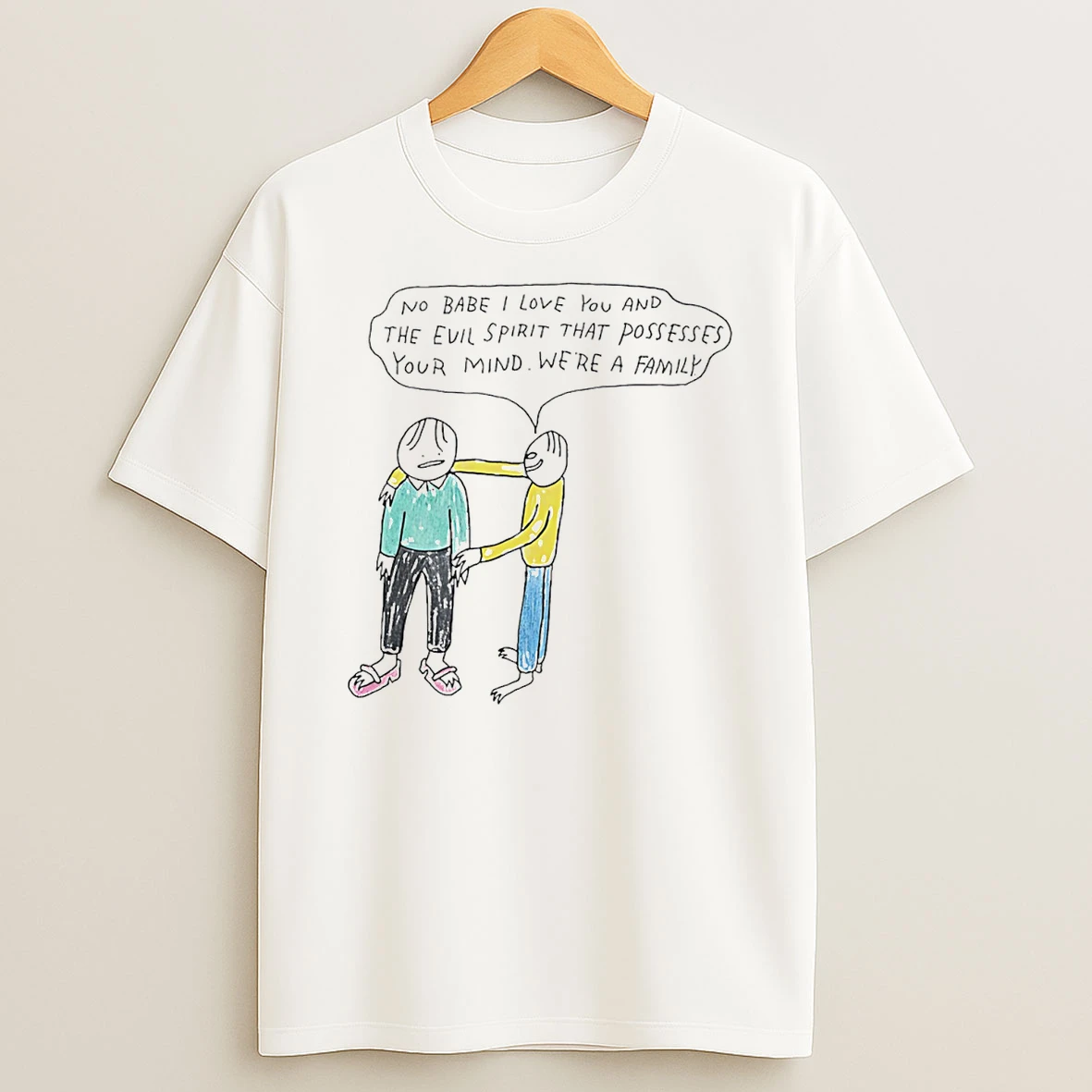 No Babe I Love You And The Evil Spirit That Possesses Your Mind Were A Family T Shirt