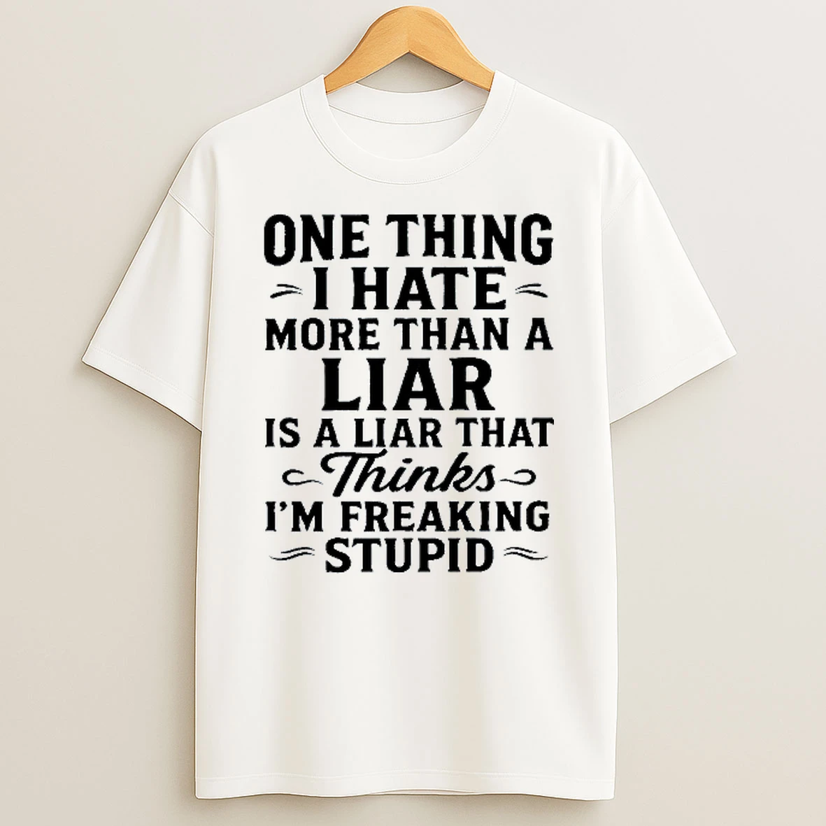 One Thing I Hate More Than Liar Is A Liar That Thinks Im Freaking Stupid T Shirt